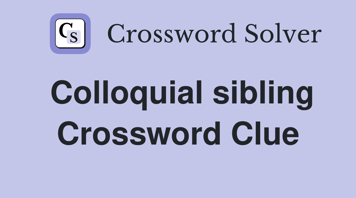Colloquial sibling Crossword Clue