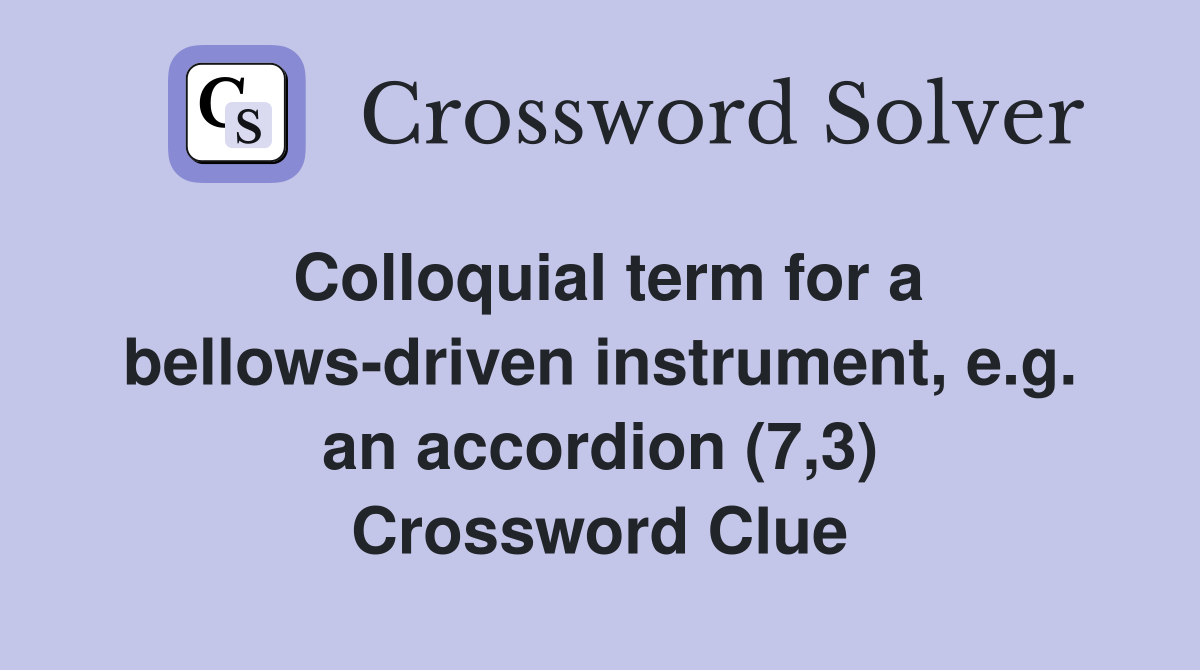 Colloquial term for a bellows-driven instrument, e.g. an accordion (7,3) Crossword Clue