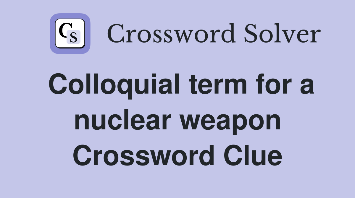 Colloquial term for a nuclear weapon Crossword Clue