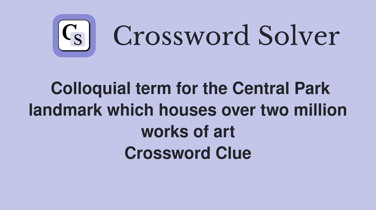 Colloquial term for the Central Park landmark which houses over two million works of art Crossword Clue