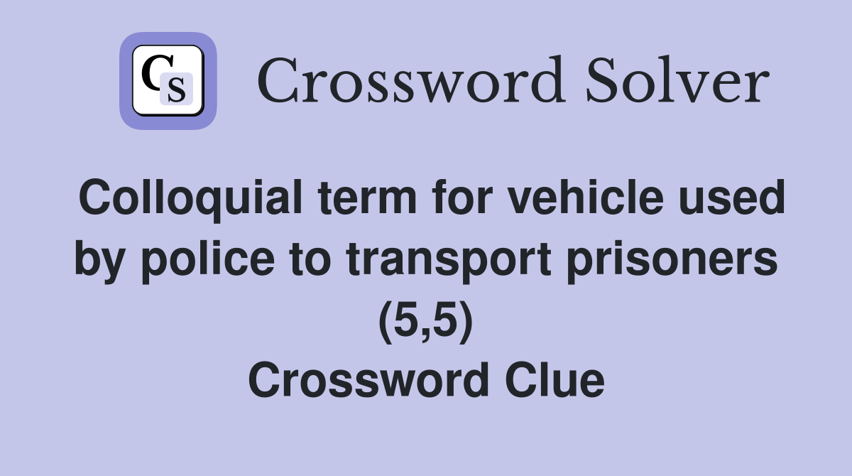 Colloquial term for vehicle used by police to transport prisoners (5,5) Crossword Clue