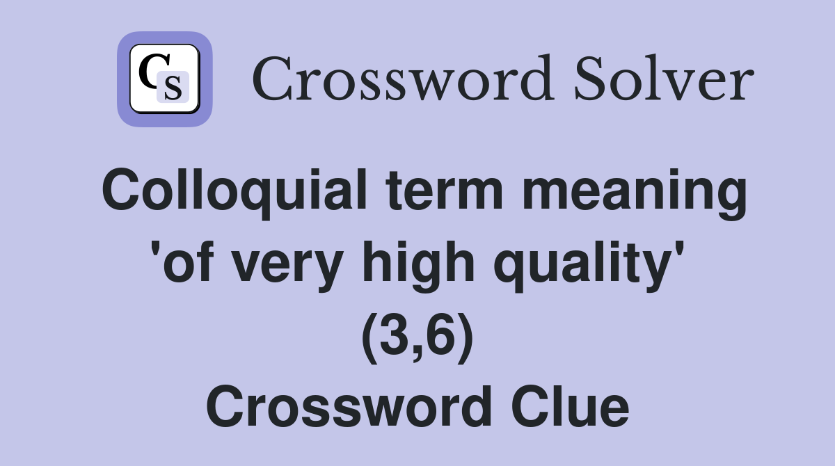 Colloquial term meaning 'of very high quality' (3,6) Crossword Clue