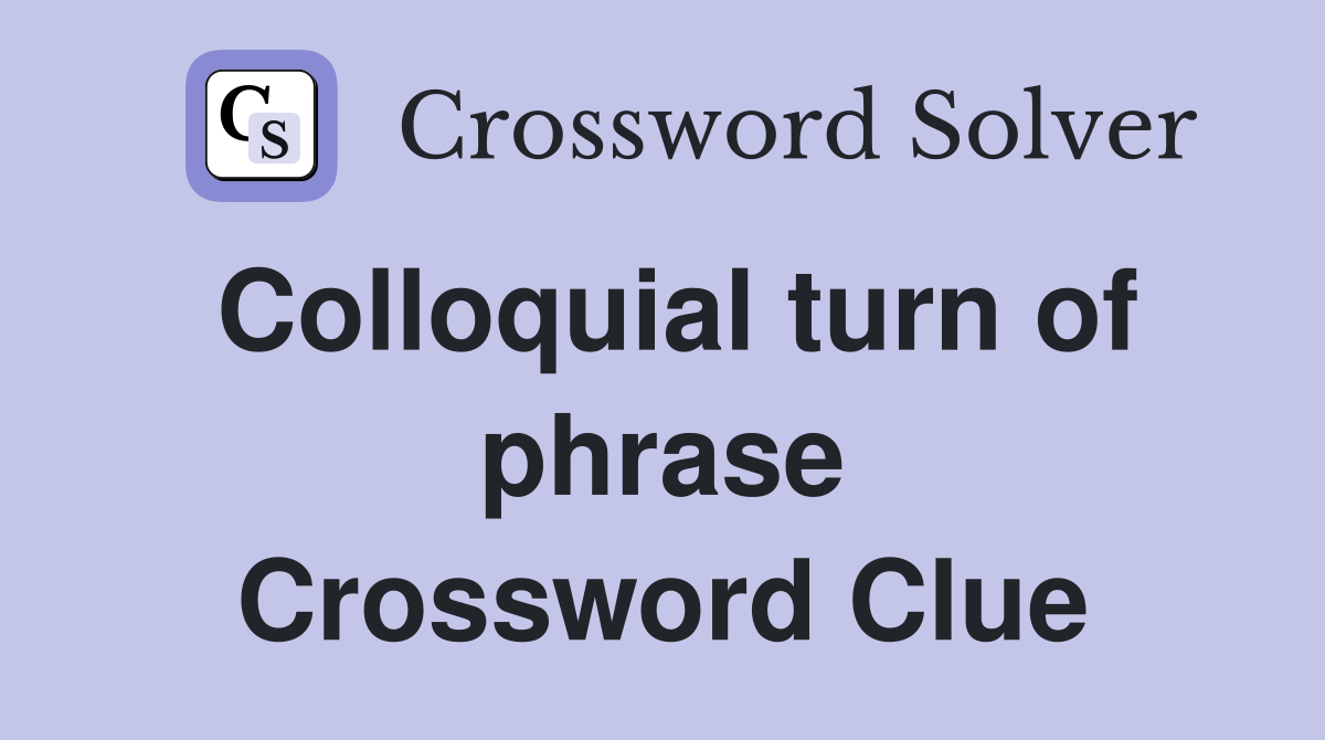 Colloquial turn of phrase Crossword Clue