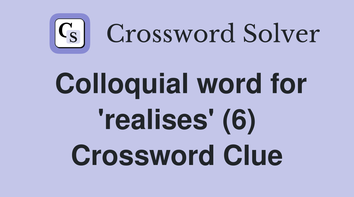 Colloquial word for 'realises' (6) Crossword Clue