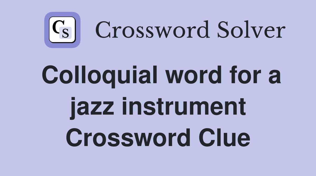 Colloquial word for a jazz instrument Crossword Clue
