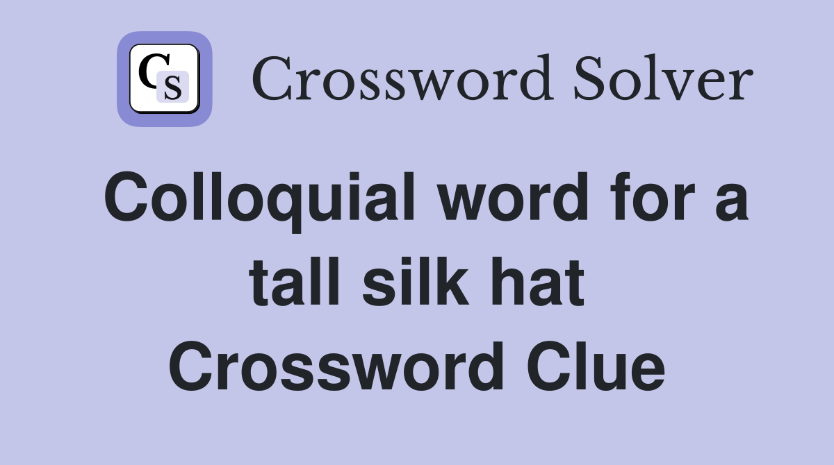Colloquial word for a tall silk hat Crossword Clue