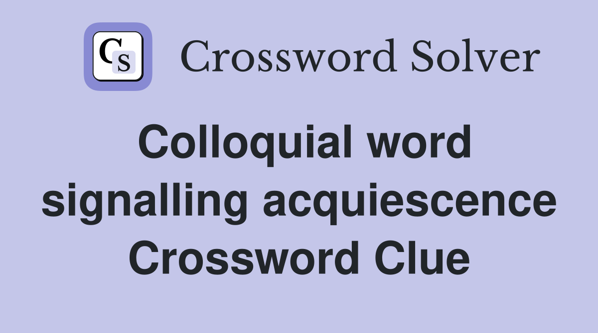 Colloquial word signalling acquiescence Crossword Clue