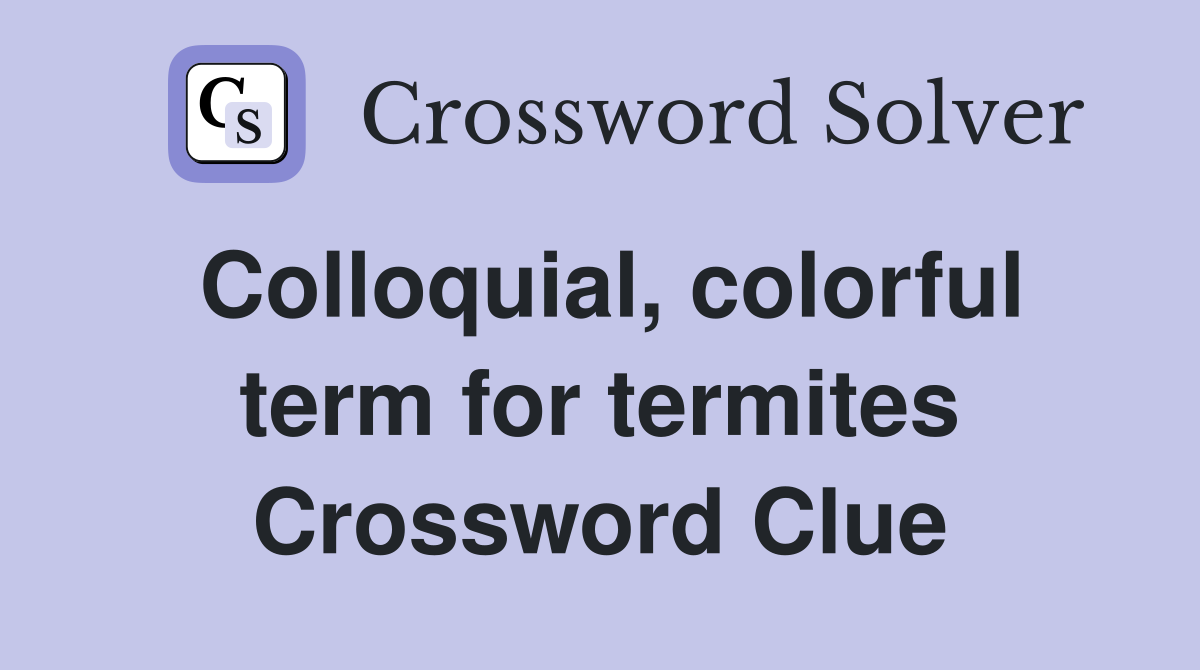 Colloquial, colorful term for termites Crossword Clue