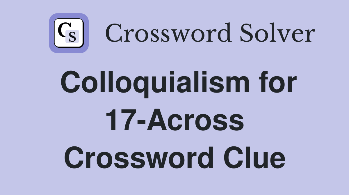 Colloquialism for 17-Across Crossword Clue