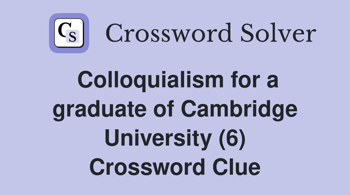 Colloquialism for a graduate of Cambridge University (6) Crossword Clue