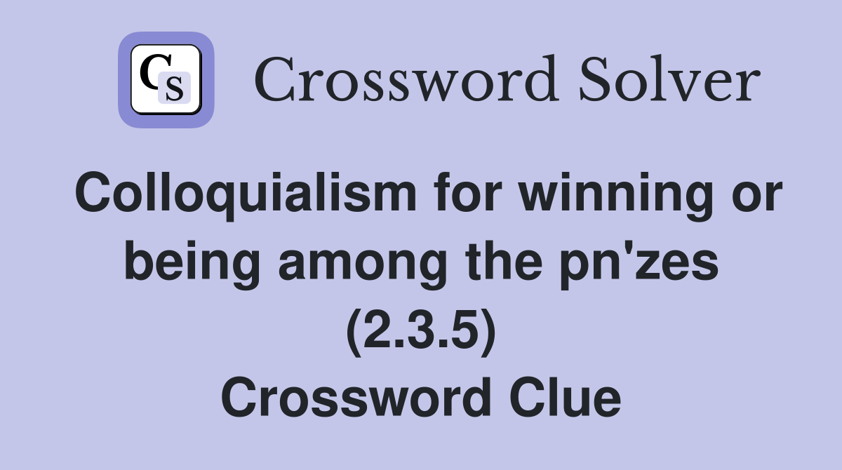 Colloquialism for winning or being among the pn'zes (2.3.5) Crossword Clue