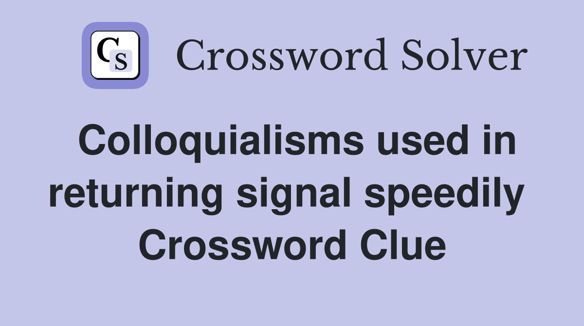 Colloquialisms used in returning signal speedily  Crossword Clue