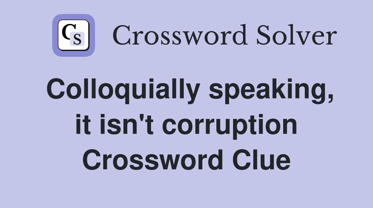 Colloquially speaking, it isn't corruption Crossword Clue