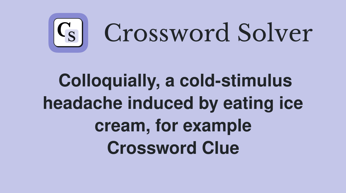 Colloquially, a cold-stimulus headache induced by eating ice cream, for example Crossword Clue
