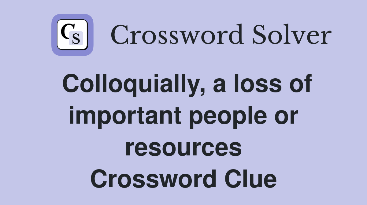 Colloquially, a loss of important people or resources Crossword Clue