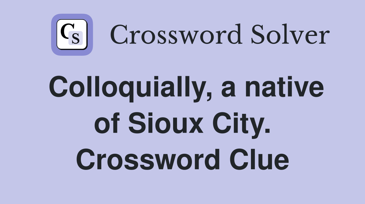 Colloquially, a native of Sioux City. Crossword Clue
