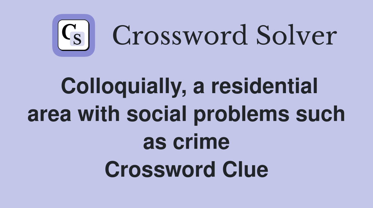 Colloquially, a residential area with social problems such as crime Crossword Clue