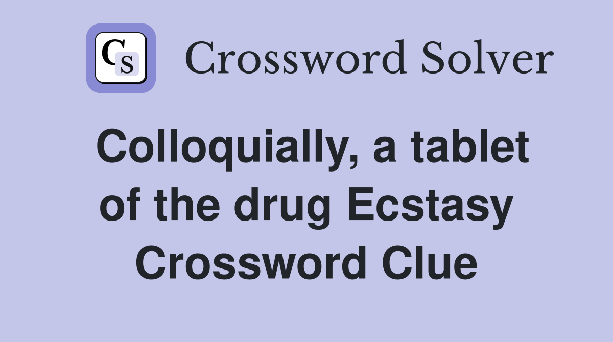 Colloquially, a tablet of the drug Ecstasy Crossword Clue