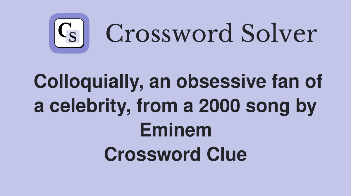 Colloquially, an obsessive fan of a celebrity, from a 2000 song by Eminem Crossword Clue