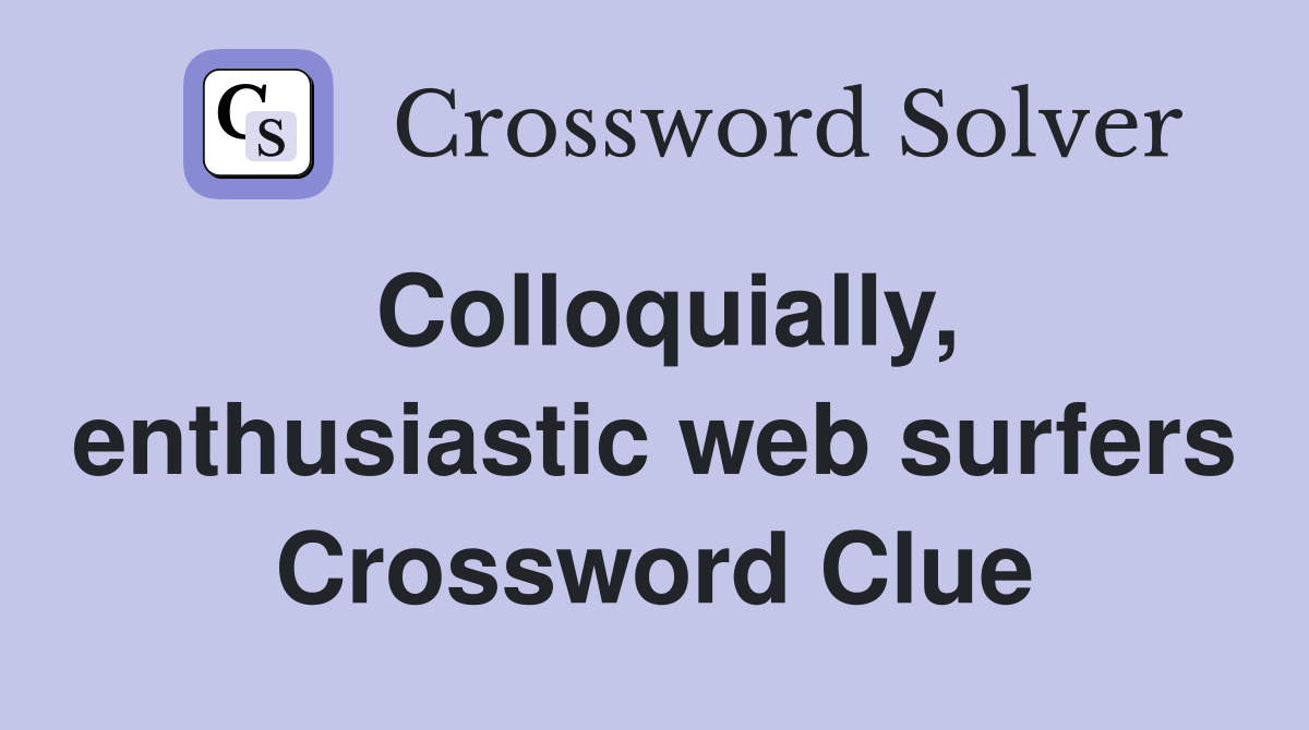 Colloquially, enthusiastic web surfers Crossword Clue