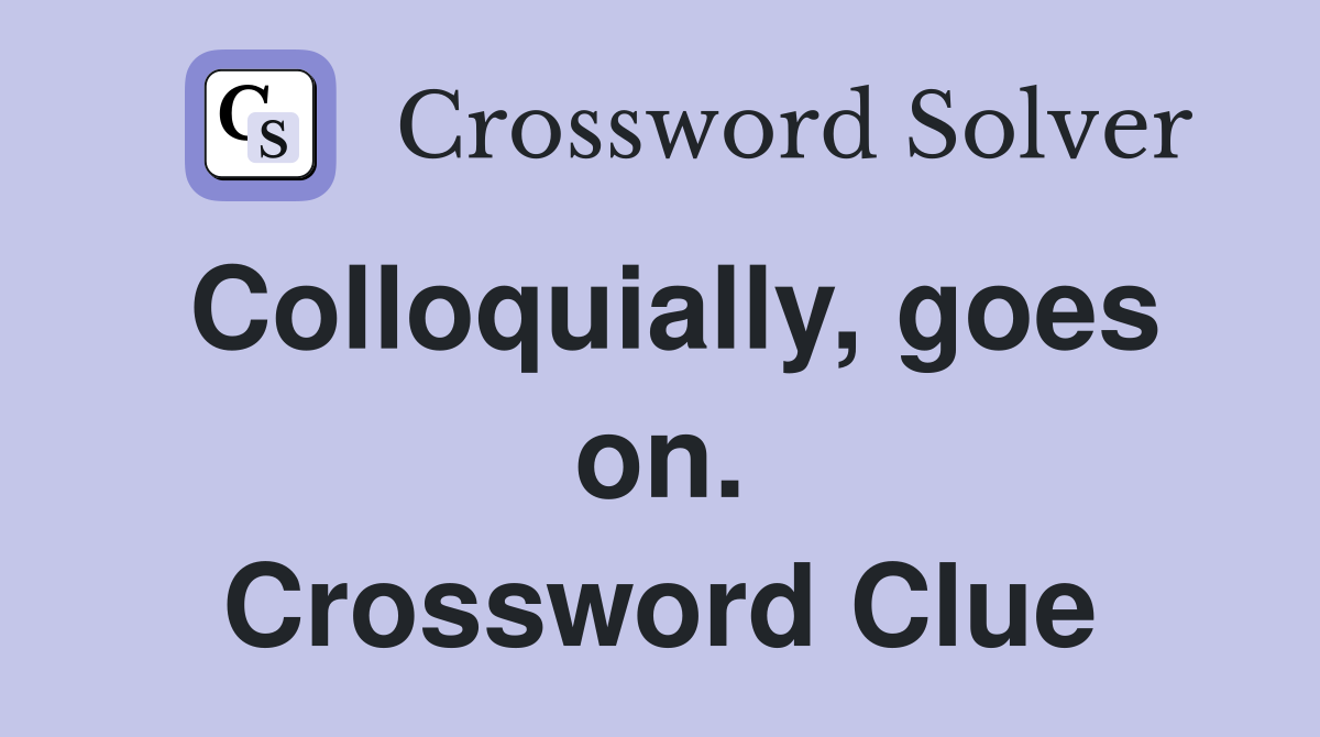 Colloquially, goes on. Crossword Clue