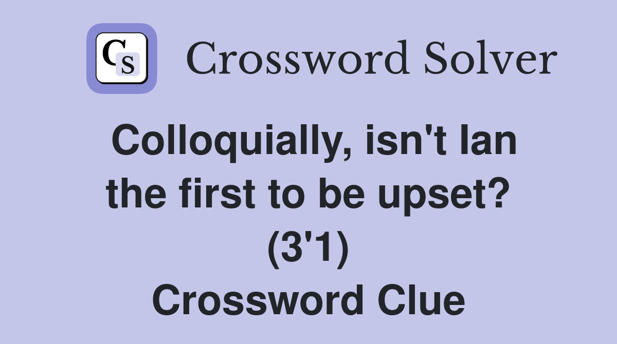 Colloquially, isn't Ian the first to be upset? (3'1) Crossword Clue
