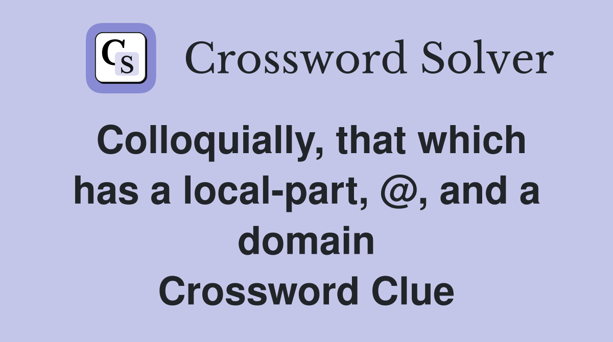 Colloquially, that which has a local-part, @, and a domain Crossword Clue