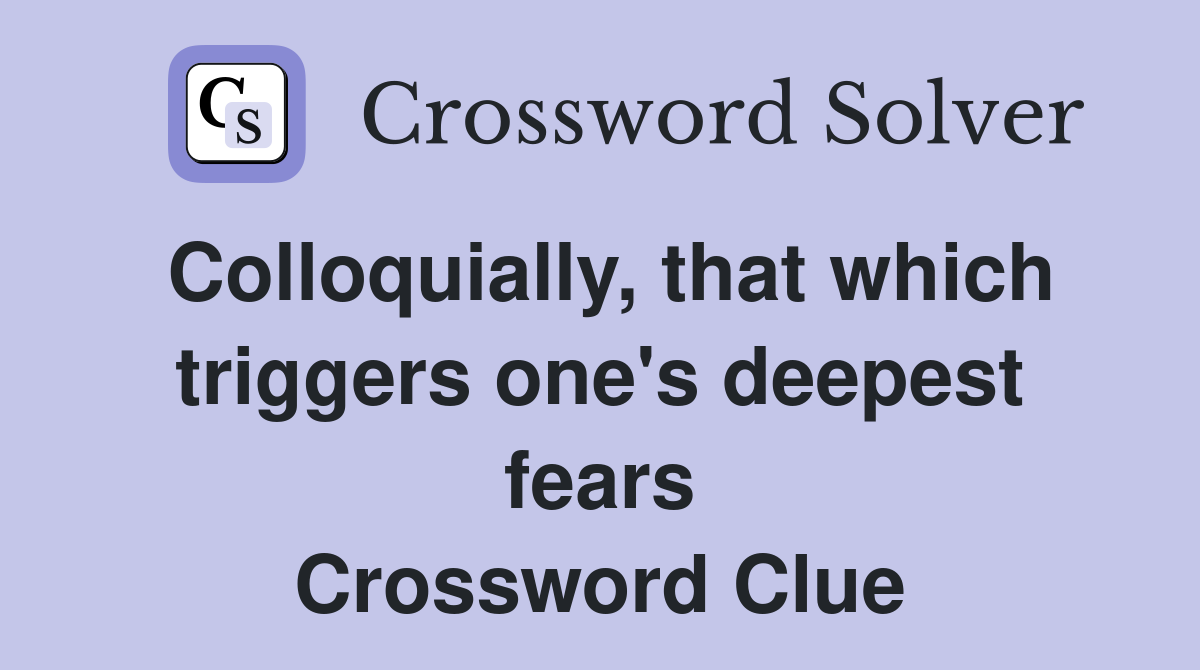 Colloquially, that which triggers one's deepest fears Crossword Clue