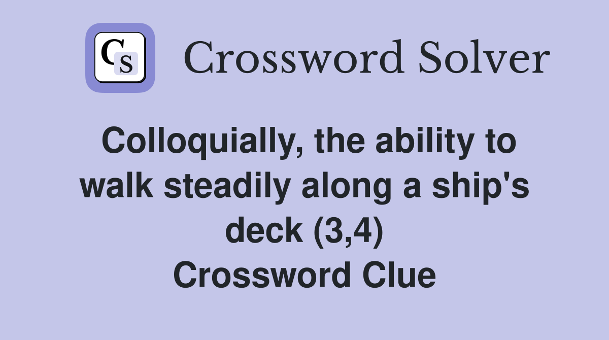 Colloquially, the ability to walk steadily along a ship's deck (3,4) Crossword Clue