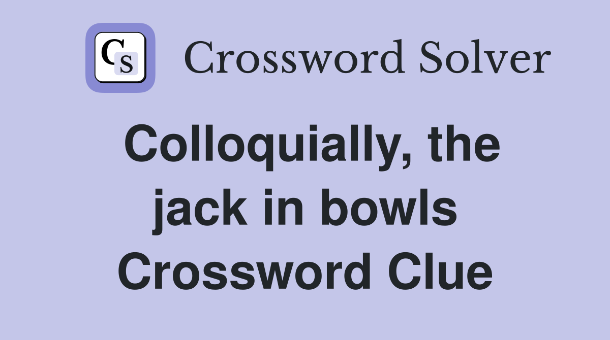 Colloquially, the jack in bowls Crossword Clue