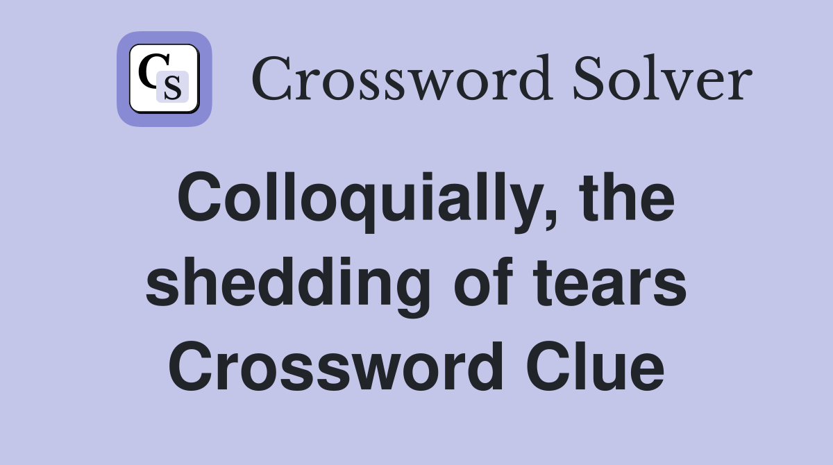 Colloquially, the shedding of tears Crossword Clue