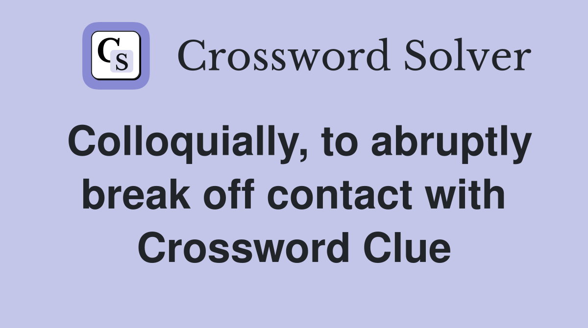 Colloquially, to abruptly break off contact with Crossword Clue