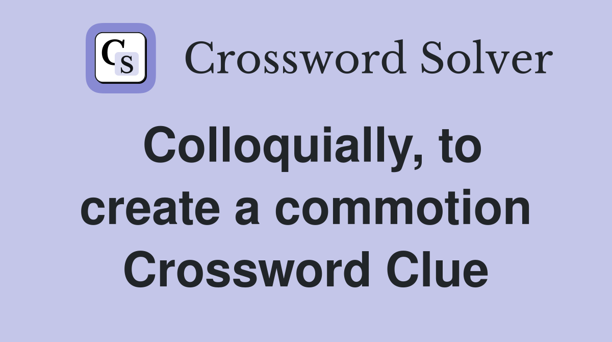 Colloquially, to create a commotion Crossword Clue