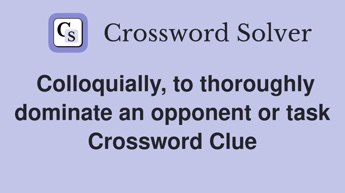 Colloquially, to thoroughly dominate an opponent or task Crossword Clue