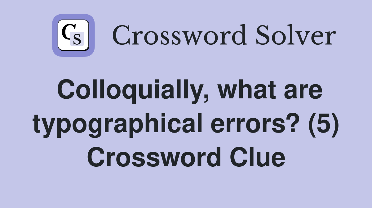 Colloquially, what are typographical errors? (5) Crossword Clue
