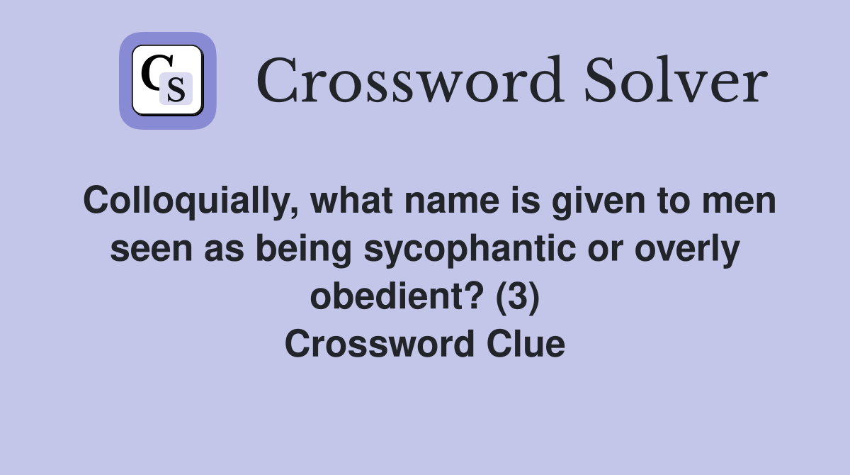 Colloquially, what name is given to men seen as being sycophantic or overly obedient? (3) Crossword Clue