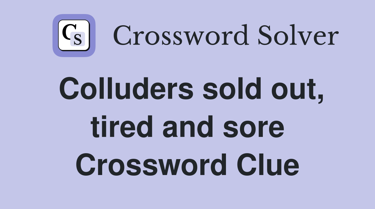 Colluders sold out, tired and sore Crossword Clue