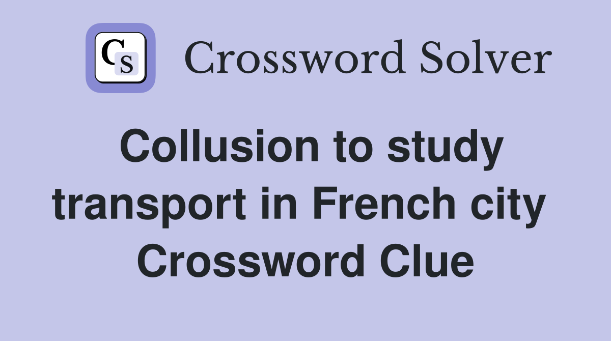 Collusion to study transport in French city  Crossword Clue