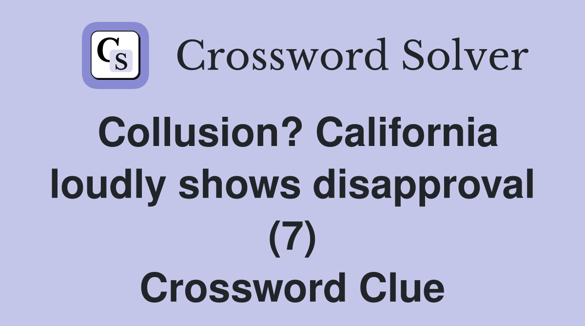 Collusion? California loudly shows disapproval (7) Crossword Clue