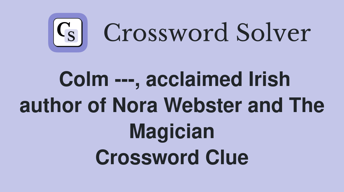 Colm ---, acclaimed Irish author of Nora Webster and The Magician Crossword Clue