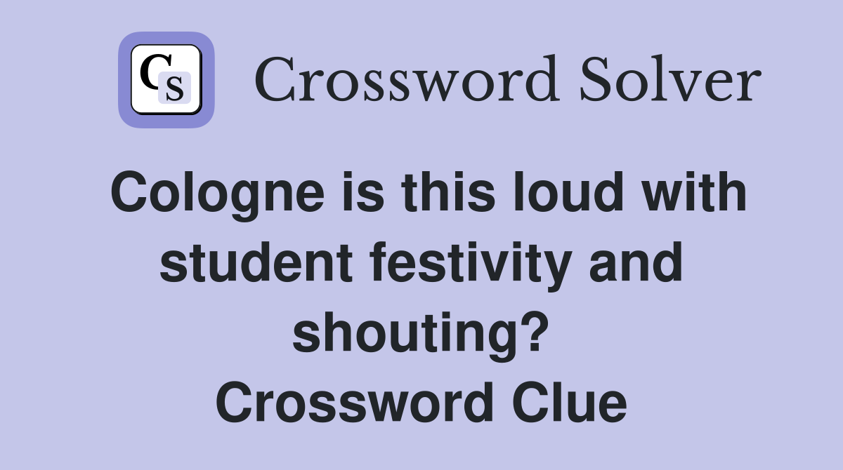 Cologne is this loud with student festivity and shouting? Crossword Clue
