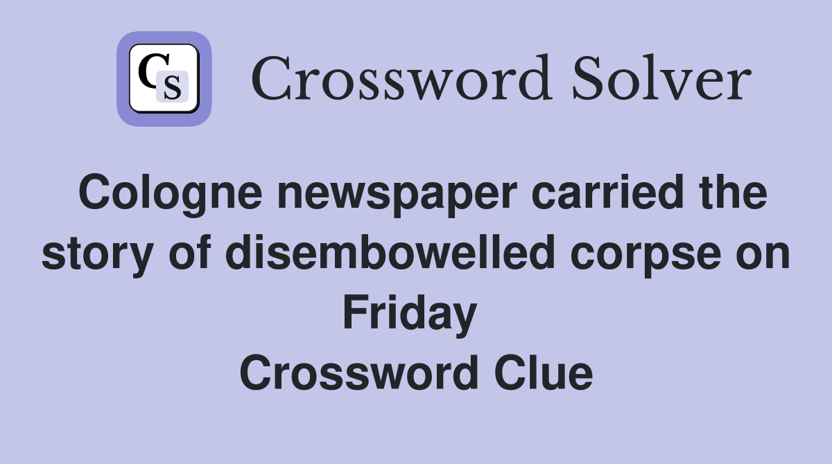 Cologne newspaper carried the story of disembowelled corpse on Friday  Crossword Clue