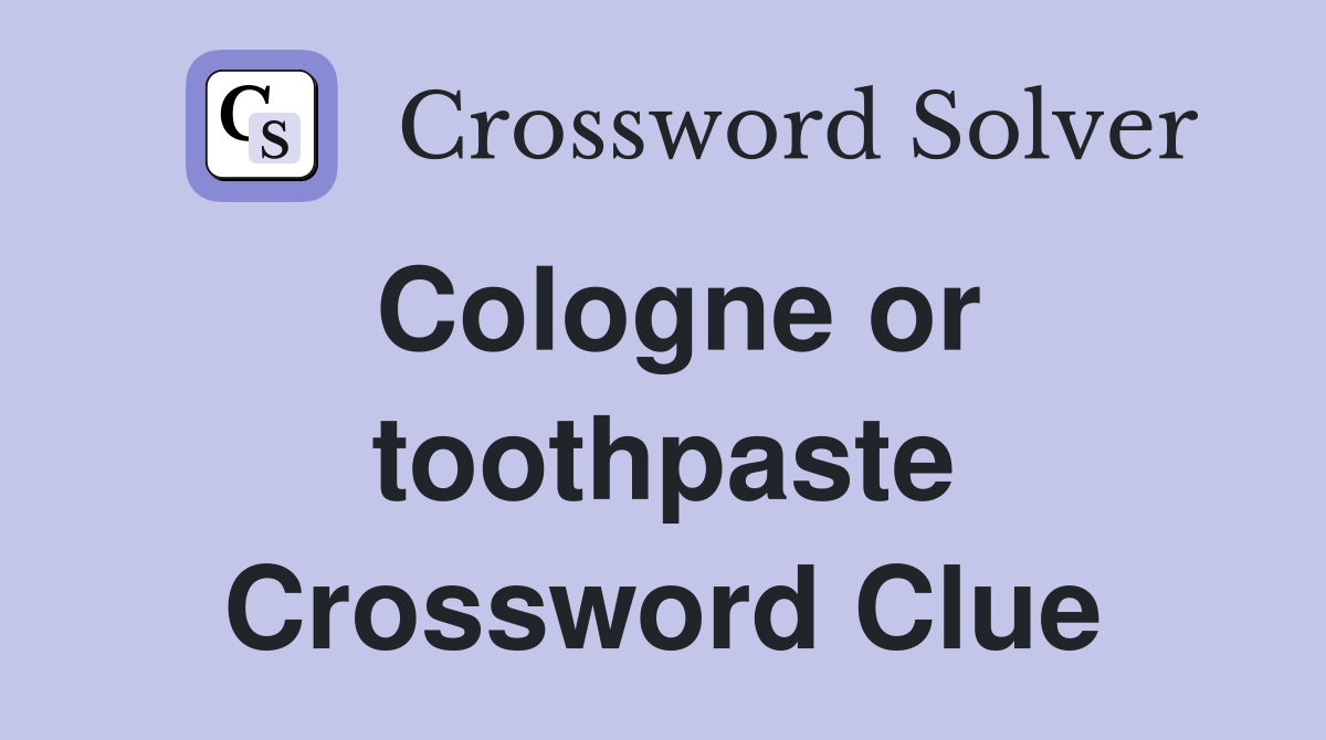 Cologne or toothpaste Crossword Clue