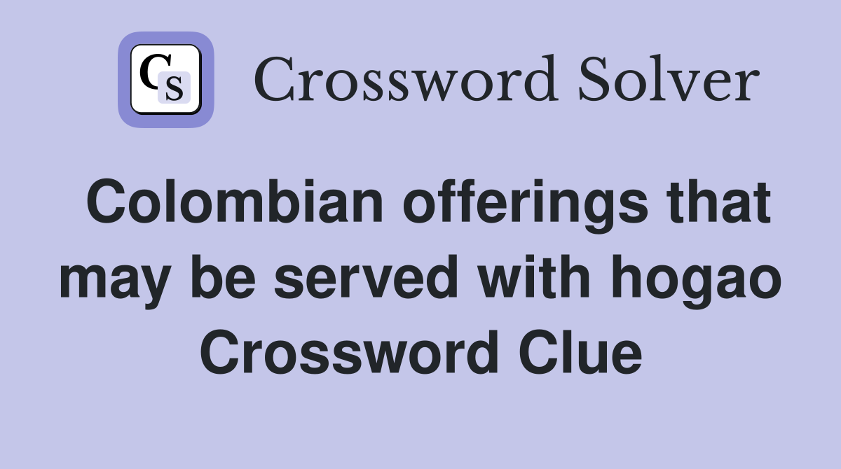 Colombian offerings that may be served with hogao Crossword Clue