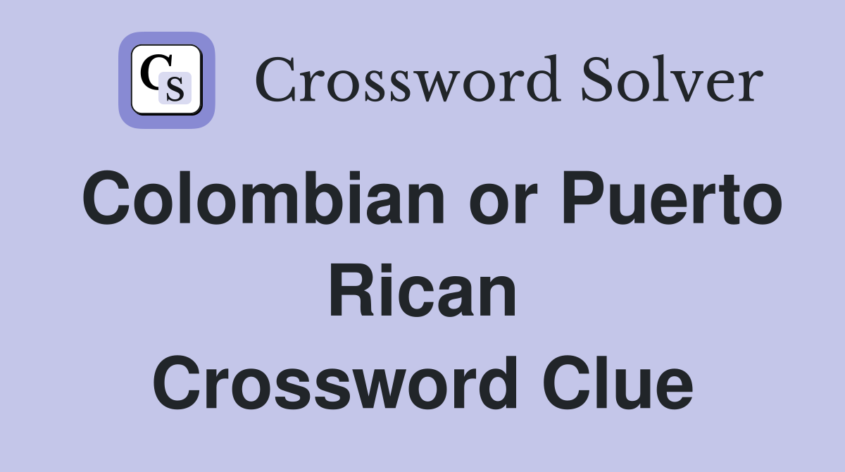 Colombian or Puerto Rican Crossword Clue