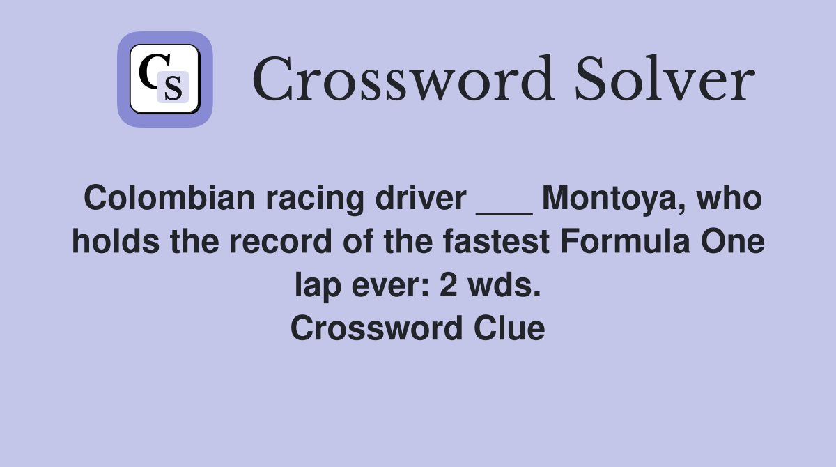 Colombian racing driver ___ Montoya, who holds the record of the fastest Formula One lap ever: 2 wds. Crossword Clue