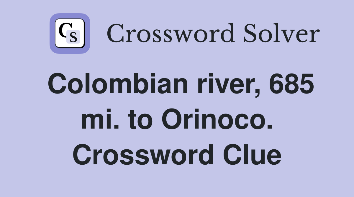Colombian river, 685 mi. to Orinoco. Crossword Clue
