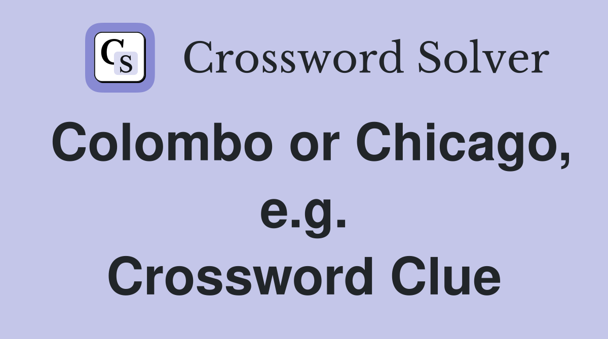 Colombo or Chicago, e.g. Crossword Clue