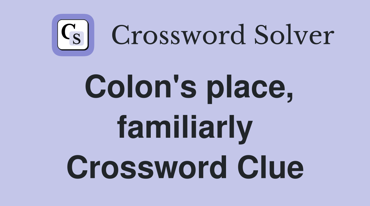 Colon's place, familiarly Crossword Clue
