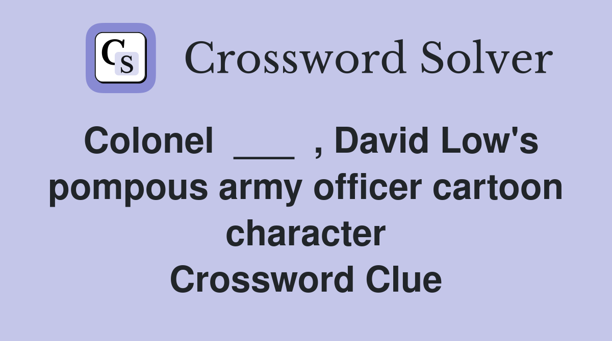 Colonel  ___  , David Low's pompous army officer cartoon character Crossword Clue